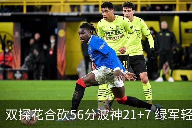 双探花合砍56分波神21+7 绿军轻取猛龙获连胜