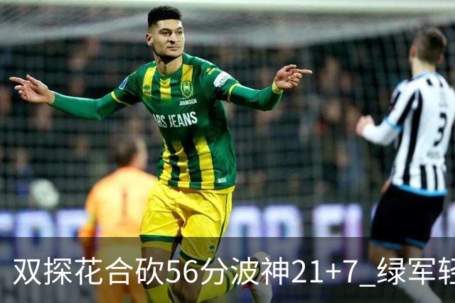 双探花合砍56分波神21+7 绿军轻取猛龙获连胜